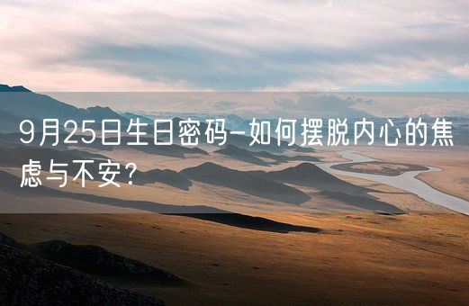 9月25日生日密码-如何摆脱内心的焦虑与不安？(图1)