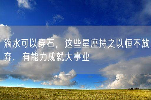 滴水可以穿石，这些星座持之以恒不放弃，有能力成就大事业(图1)