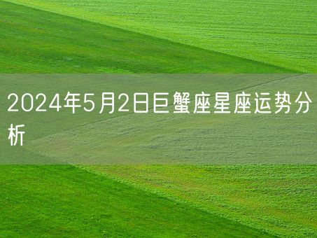 2024年5月2日巨蟹座星座运势分析(图1)