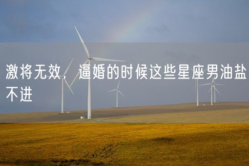 激将无效，逼婚的时候这些星座男油盐不进(图1)