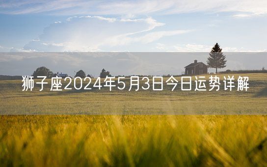 狮子座2024年5月3日今日运势详解(图1)