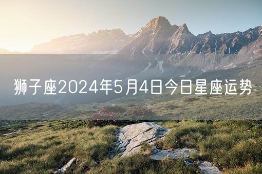 狮子座2024年5月4日今日星座运势(图1)