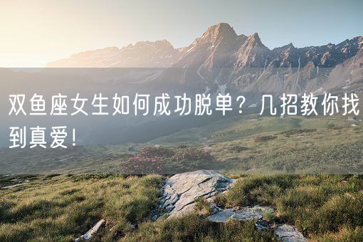 双鱼座女生如何成功脱单？几招教你找到真爱！(图1)