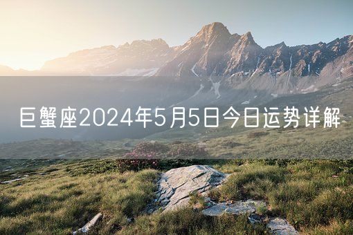 巨蟹座2024年5月5日今日运势详解(图1)