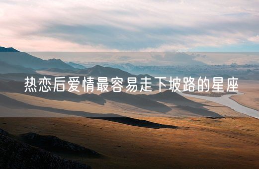 热恋后爱情最容易走下坡路的星座(图1)
