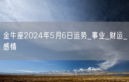 金牛座2024年5月6日运势_事业_财运_感情(图1)