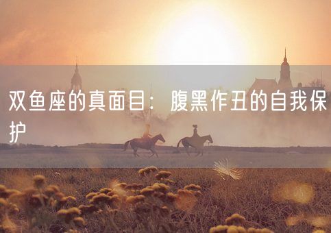 双鱼座的真面目：腹黑作丑的自我保护(图1)