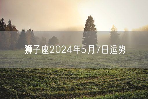 狮子座2024年5月7日运势(图1)