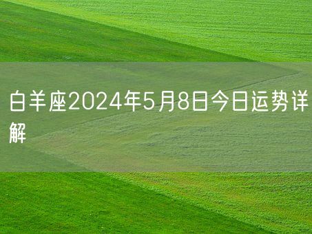 白羊座2024年5月8日今日运势详解(图1)