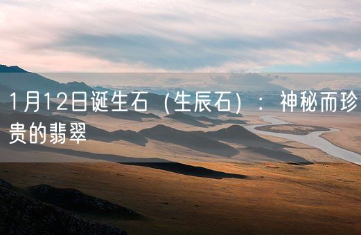 1月12日诞生石（生辰石）：神秘而珍贵的翡翠(图1)