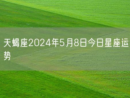 天蝎座2024年5月8日今日星座运势(图1)