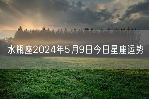 水瓶座2024年5月9日今日星座运势(图1)