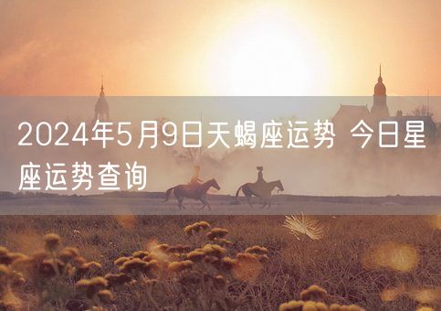 2024年5月9日天蝎座运势 今日星座运势查询(图1)