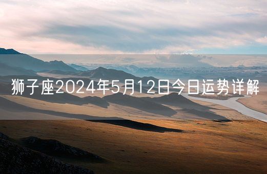 狮子座2024年5月12日今日运势详解(图1)