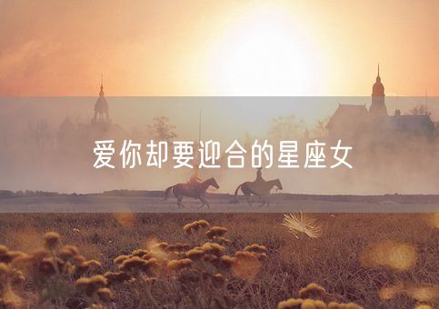 爱你却要迎合的星座女(图1)