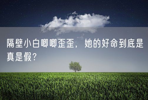 隔壁小白唧唧歪歪，她的好命到底是真是假？(图1)