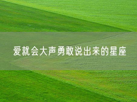 爱就会大声勇敢说出来的星座(图1)