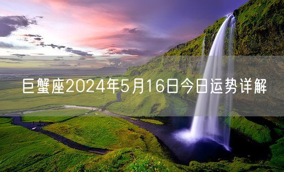 巨蟹座2024年5月16日今日运势详解(图1)