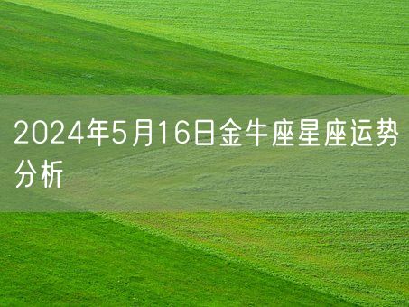 2024年5月16日金牛座星座运势分析(图1)