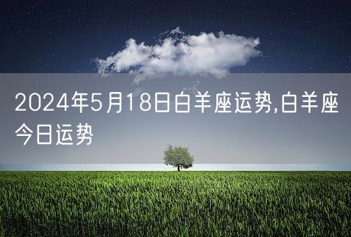 2024年5月18日白羊座运势,白羊座今日运势(图1)