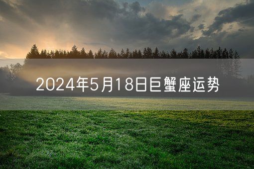 2024年5月18日巨蟹座运势(图1)