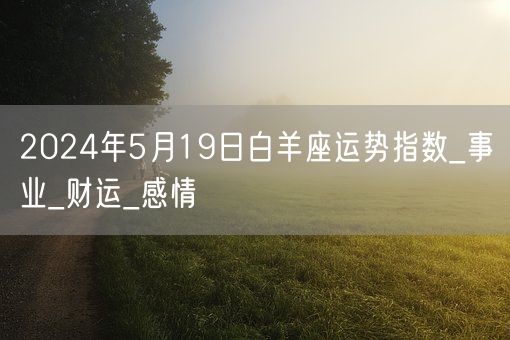 2024年5月19日白羊座运势指数_事业_财运_感情(图1)