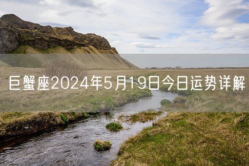 巨蟹座2024年5月19日今日运势详解(图1)