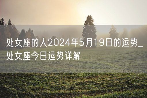 处女座的人2024年5月19日的运势_处女座今日运势详解(图1)