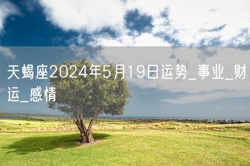 天蝎座2024年5月19日运势_事业_财运_感情(图1)