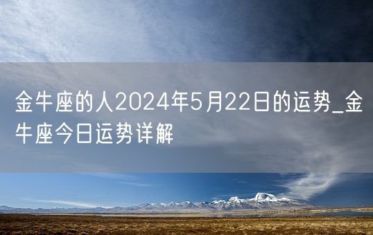 金牛座的人2024年5月22日的运势_金牛座今日运势详解(图1)