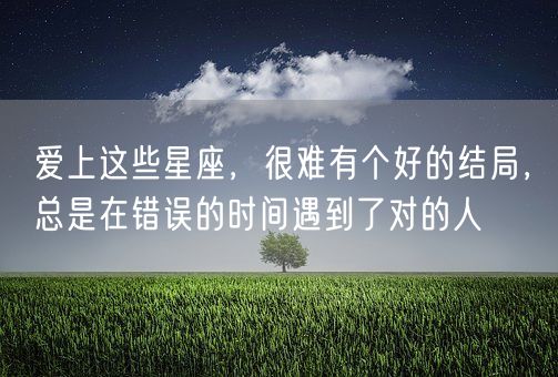 爱上这些星座，很难有个好的结局，总是在错误的时间遇到了对的人(图1)