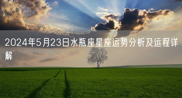 2024年5月23日水瓶座星座运势分析及运程详解(图1)