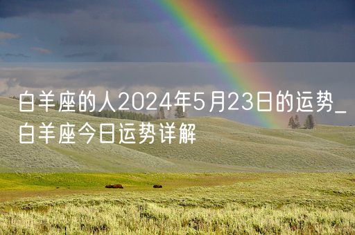 白羊座的人2024年5月23日的运势_白羊座今日运势详解(图1)