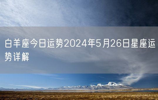 白羊座今日运势2024年5月26日星座运势详解(图1)