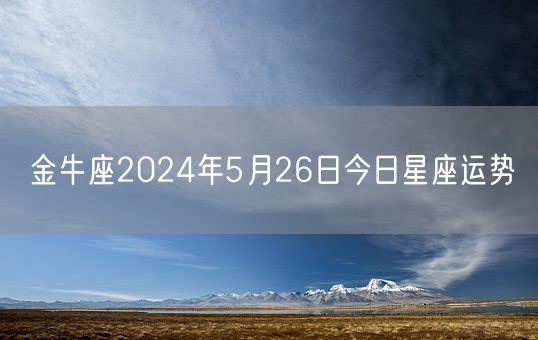 金牛座2024年5月26日今日星座运势(图1)