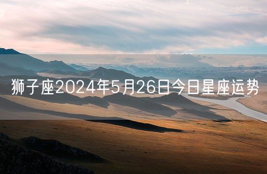 狮子座2024年5月26日今日星座运势(图1)