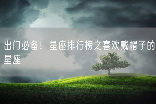 出门必备！星座排行榜之喜欢戴帽子的星座(图1)