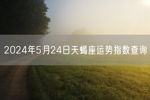 2024年5月24日天蝎座运势指数查询(图1)