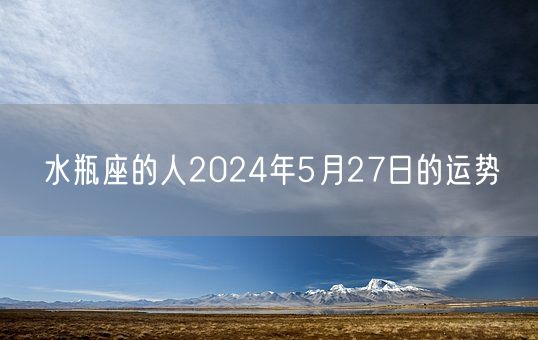 水瓶座的人2024年5月27日的运势(图1)