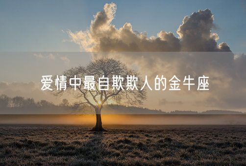 爱情中最自欺欺人的金牛座(图1)