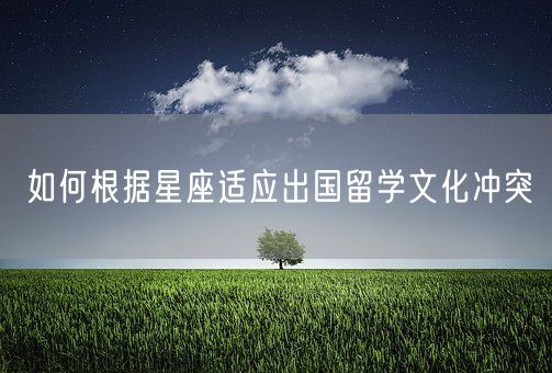 如何根据星座适应出国留学文化冲突(图1)