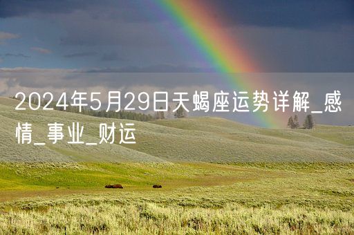 2024年5月29日天蝎座运势详解_感情_事业_财运(图1)