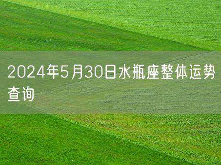 2024年5月30日水瓶座整体运势查询(图1)