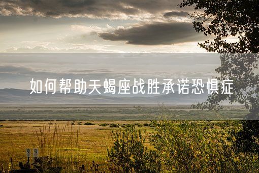 如何帮助天蝎座战胜承诺恐惧症(图1)