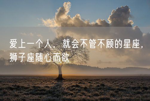 爱上一个人，就会不管不顾的星座，狮子座随心而欲(图1)