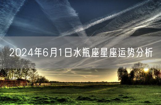 2024年6月1日水瓶座星座运势分析(图1)