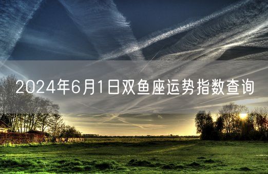 2024年6月1日双鱼座运势指数查询(图1)