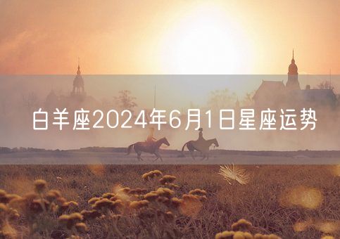 白羊座2024年6月1日星座运势(图1)