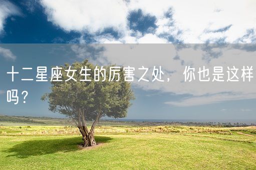 十二星座女生的厉害之处，你也是这样吗？(图1)