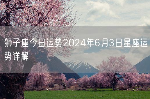 狮子座今日运势2024年6月3日星座运势详解(图1)